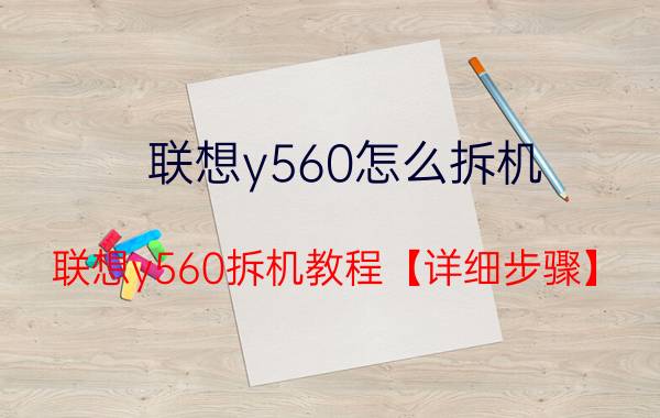 联想y560怎么拆机 联想y560拆机教程【详细步骤】